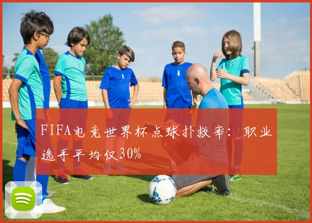 FIFA电竞世界杯点球扑救率：职业选手平均仅30%