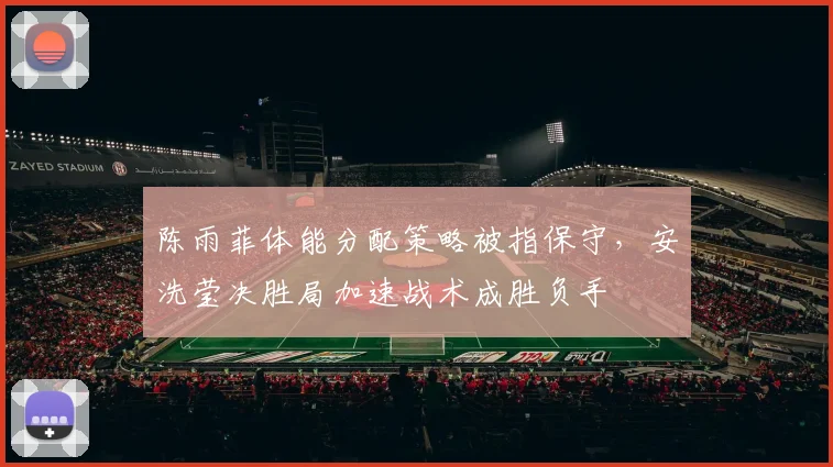 陈雨菲体能分配策略被指保守，安洗莹决胜局加速战术成胜负手