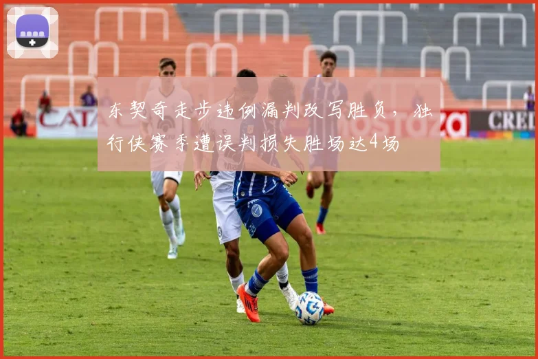 东契奇走步违例漏判改写胜负，独行侠赛季遭误判损失胜场达4场