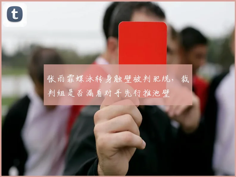 张雨霏蝶泳转身触壁被判犯规,裁判组是否漏看对手先行推池壁