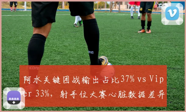 阿水关键团战输出占比37% vs Viper 33%，射手位大赛心脏数据差异