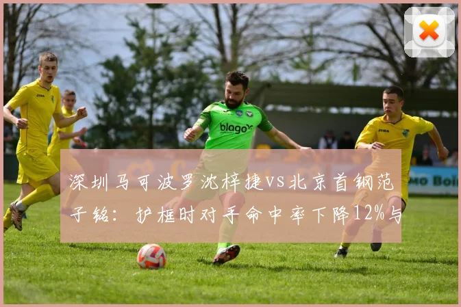 深圳马可波罗沈梓捷vs北京首钢范子铭：护框时对手命中率下降12%与8%效率对比