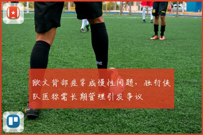 欧文背部痉挛成慢性问题,独行侠队医称需长期管理引发争议