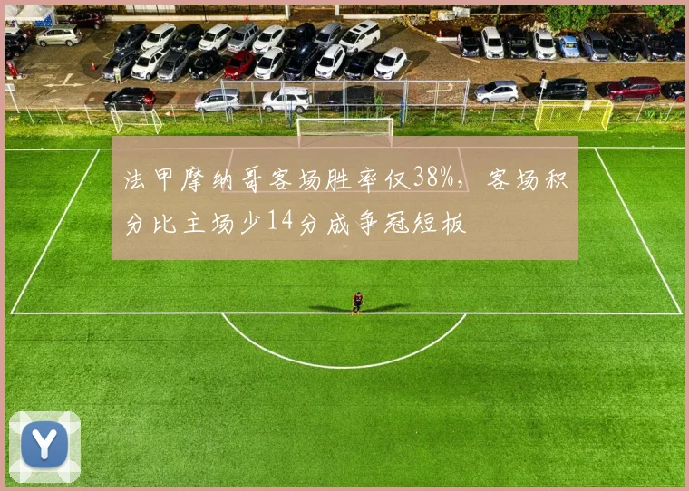 法甲摩纳哥客场胜率仅38%,客场积分比主场少14分成争冠短板